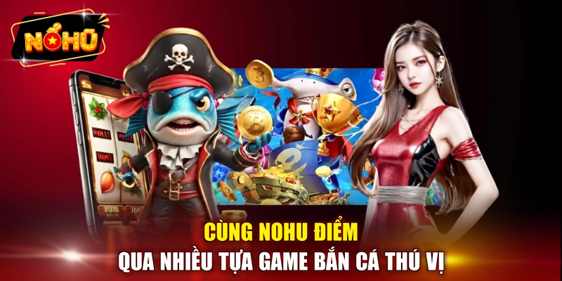 Cùng NOHU điểm qua nhiều tựa game bắn cá thú vị