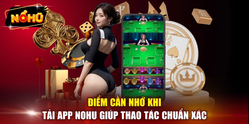 Điểm cần nhớ khi tải app NOHU giúp thao tác chuẩn xác