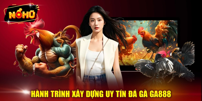 Hành trình xây dựng uy tín đá gà GA888 
