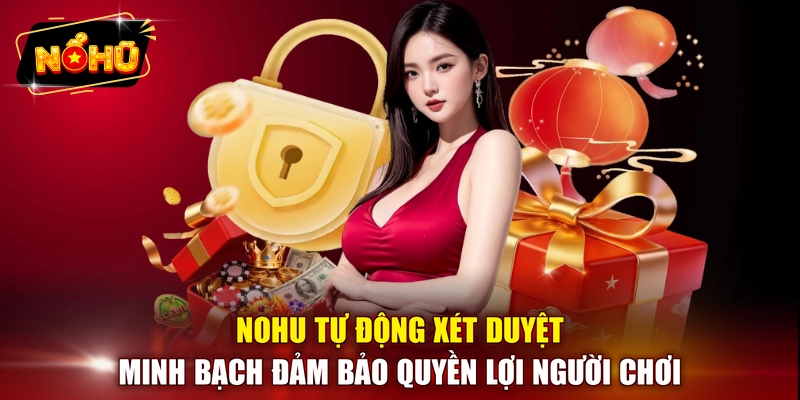 NOHU tự động xét duyệt minh bạch đảm bảo quyền lợi người chơi