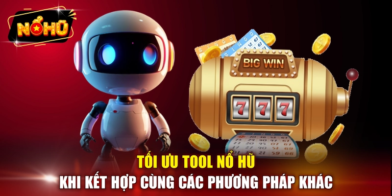 Tối ưu tool nổ hũ khi kết hợp cùng các phương pháp khác